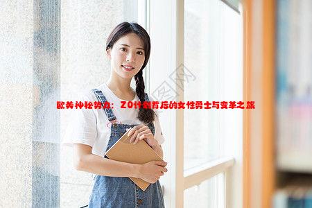 欧美神秘势力：Z0计划背后的女性勇士与变革之旅