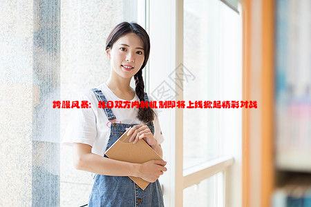 跨服风暴：韩日双方内射机制即将上线掀起精彩对战