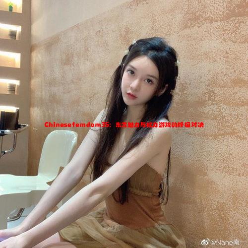 Chinesefemdom35：东方魅力与权力游戏的终极对决