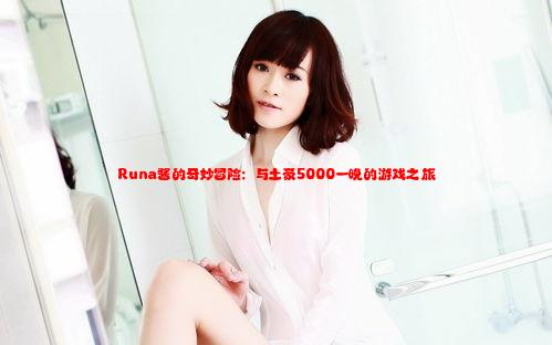 Runa酱的奇妙冒险：与土豪5000一晚的游戏之旅